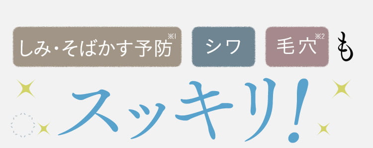 しみ・そばかす予防※1 シワ 毛穴※2も スッキリ！