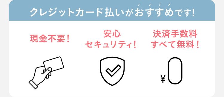クレジットカード払いがおすすめです！ 現金不要！ 安心セキュリティ！ 決済手数料すべて無料！