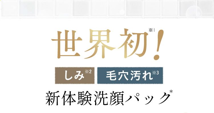 世界初※1！ しみ※2 毛穴汚れ※3 新たな洗顔パック体験