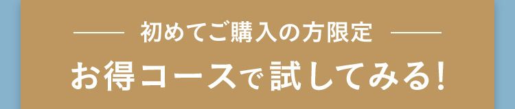 初めてご購入の方限定 お得コースで試してみる！
