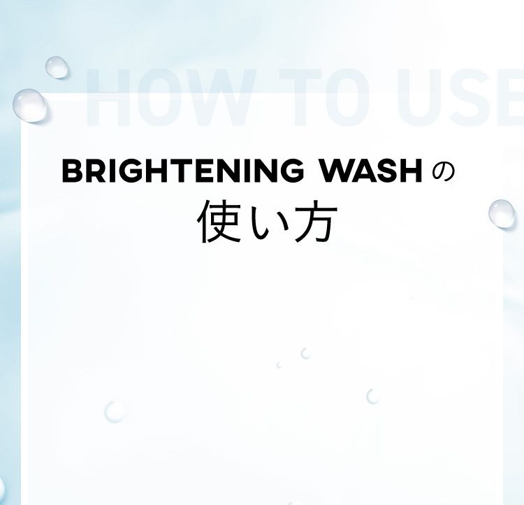 HOW TO USE BRIGHTENING WASHの使い方
