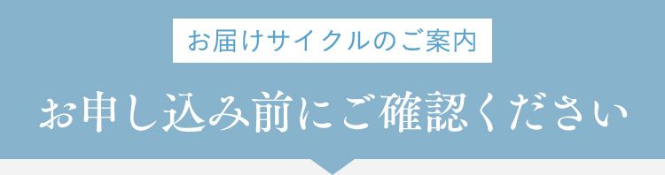 お届けサイクルのご案内 お申し込み前にご確認ください