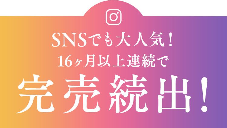 SNSでも大人気！ 16ヶ月以上連続で完売続出！