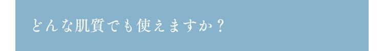 どんな肌質でも使えますか？