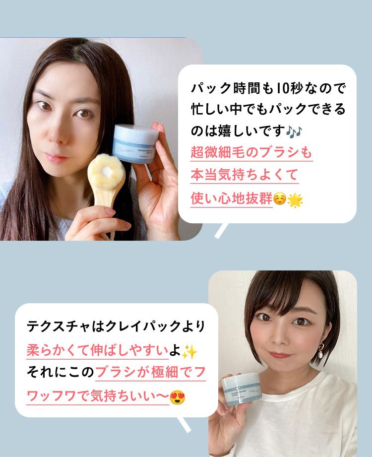 パック時間も10秒なので忙しい中でもパックできるのは嬉しいです 超微細毛のブラシも本当気持ちよくて使い心地抜群 テクスチャはクレイパックより柔らかくて伸ばしやすいよ それにこのブラシが極細でフワッフワで気持ちいい〜