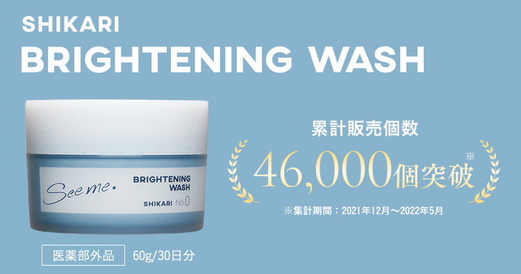SHIKARI BRIGHTENINGWASH 累計販売個数 46,000個突破※ ※集計期間：2021年12月から2022年5月  医薬部外品 60g／30日分