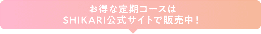 お得な定期コースはSHIKARI公式サイトで販売中!